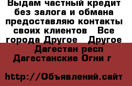 Выдам частный кредит без залога и обмана предоставляю контакты своих клиентов - Все города Другое » Другое   . Дагестан респ.,Дагестанские Огни г.